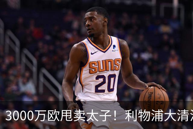 3000万欧甩卖太子！利物浦大清洗开启，3亿豪购能否救主？